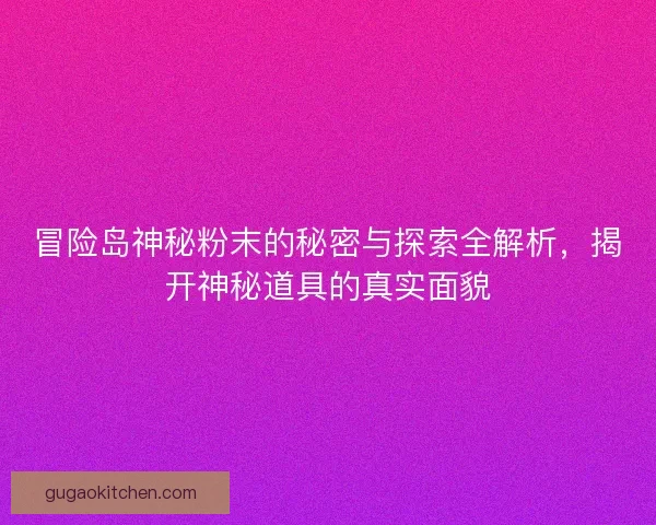 冒险岛神秘粉末的秘密与探索全解析，揭开神秘道具的真实面貌