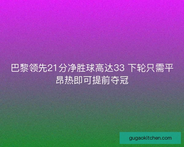 巴黎领先21分净胜球高达33 下轮只需平昂热即可提前夺冠