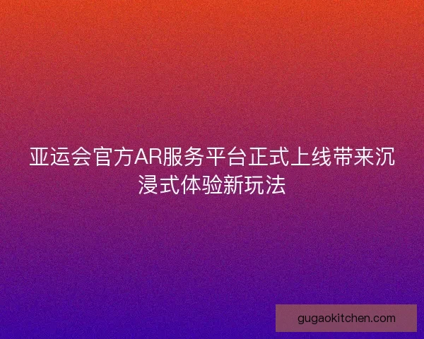 亚运会官方AR服务平台正式上线带来沉浸式体验新玩法