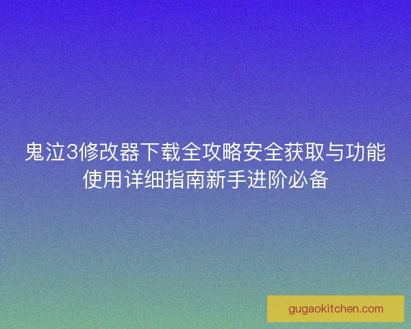 鬼泣3修改器下载全攻略安全获取与功能使用详细指南新手进阶必备