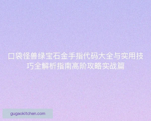 口袋怪兽绿宝石金手指代码大全与实用技巧全解析指南高阶攻略实战篇